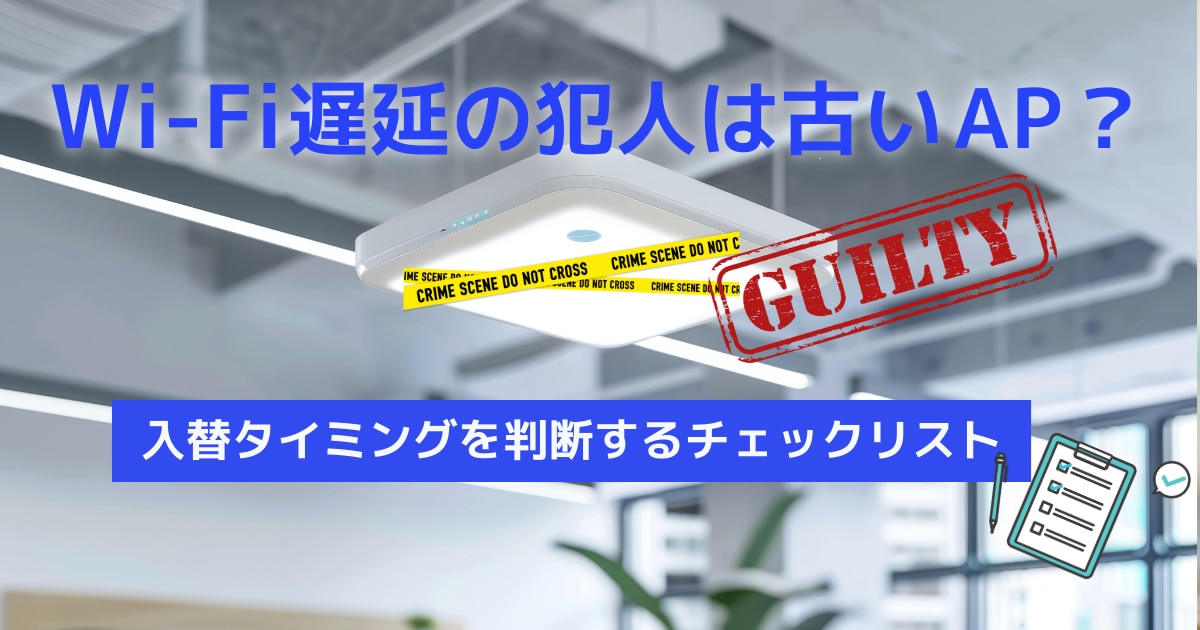 Wi-Fi遅延の犯人は古いAP?入替タイミングを判断するチェックリスト