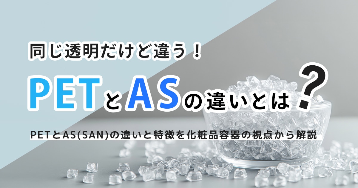 同じ透明だけど違う！PETとAS（SAN）の違いと特徴を化粧品容器の視点から解説