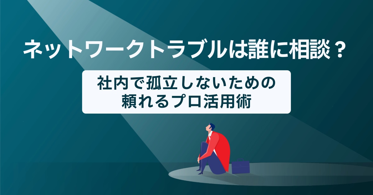 ネットワークトラブルは誰に相談?社内で孤立しないための頼れるプロ活用術
