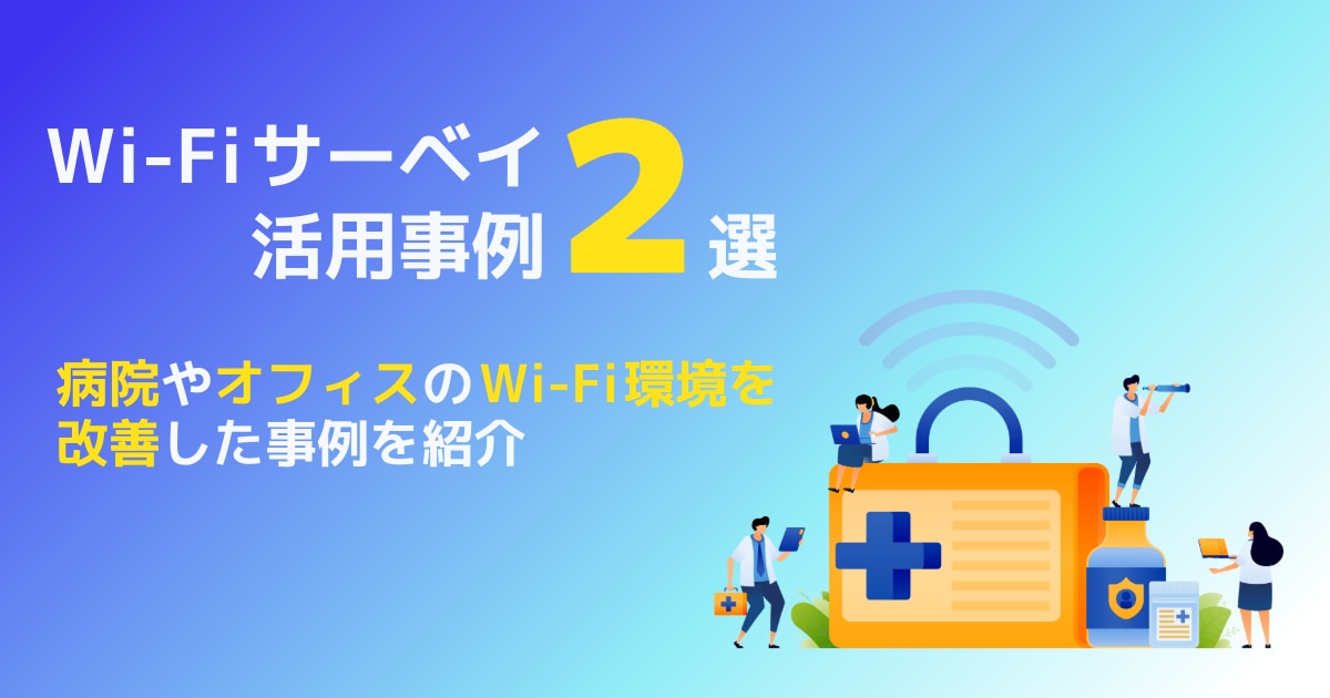Wi-Fiサーベイ活用事例2選 病院やオフィスのWi-Fi環境を改善した事例を紹介