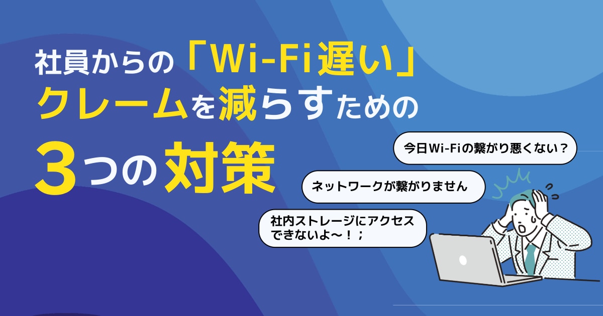 社員からの「Wi-Fi遅い」クレームを減らすための3つの対策