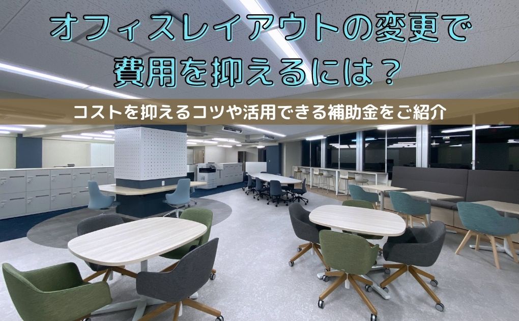 オフィスレイアウトの変更で費用を抑えるには？コストを抑えるポイントや活用できる補助金をご紹介します。