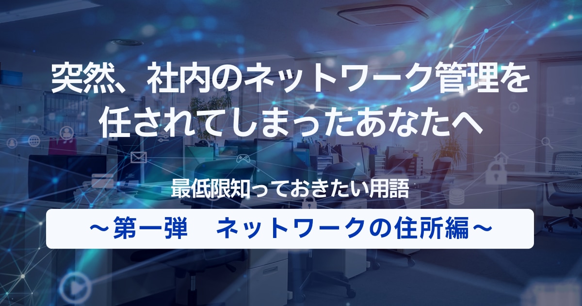 突然、社内のネットワーク管理を任されてしまったあなたへ　最低限知っておきたい用語～ネットワークの住所編～