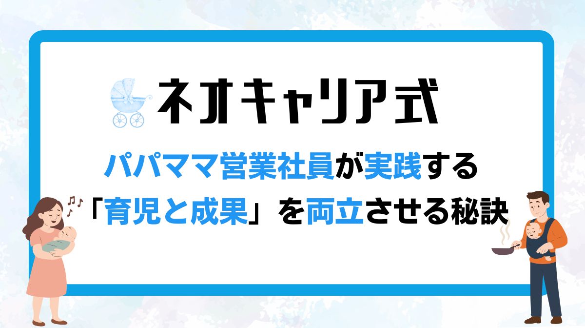 【ネオキャリア式】パパママ営業社員が実践する「育児と成果」を両立させる秘訣