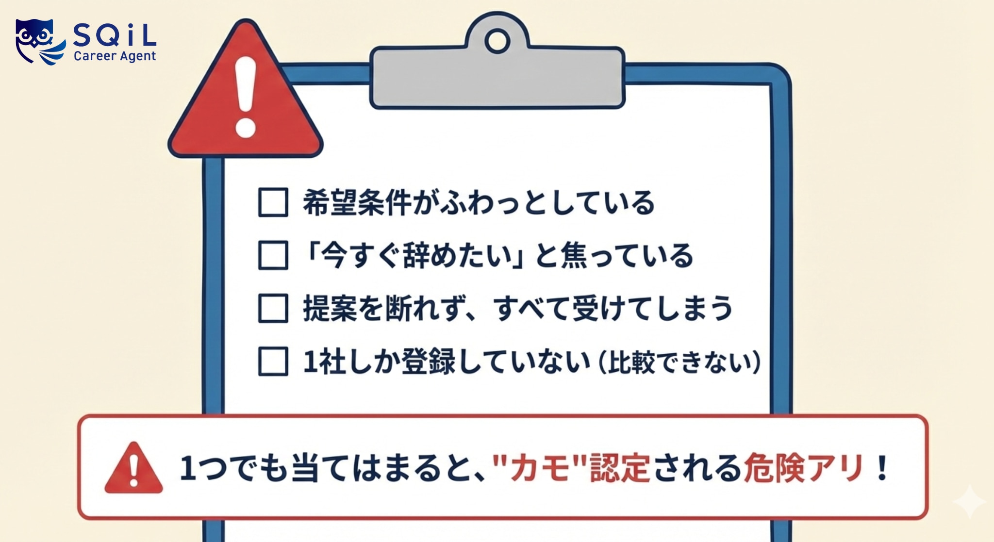 カモ度チェックリスト。希望条件がふわっとしている。「今すぐ辞めたい」と焦っている。提案を断れず、すべて受けてしまう。1社しか登録していない(比較できない)。1つでも当てはまると、"カモ"認定される危険アリ!