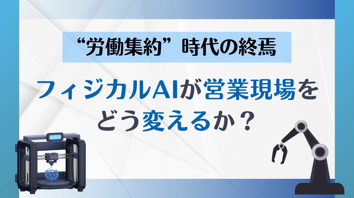 “労働集約”時代の終焉「フィジカルAI」が営業現場をどう変えるか？