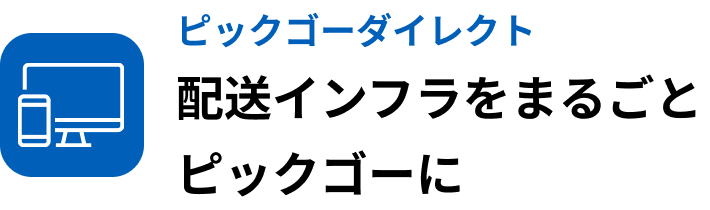 ピックゴーダイレクト：配送インフラをまるごとピックゴーに