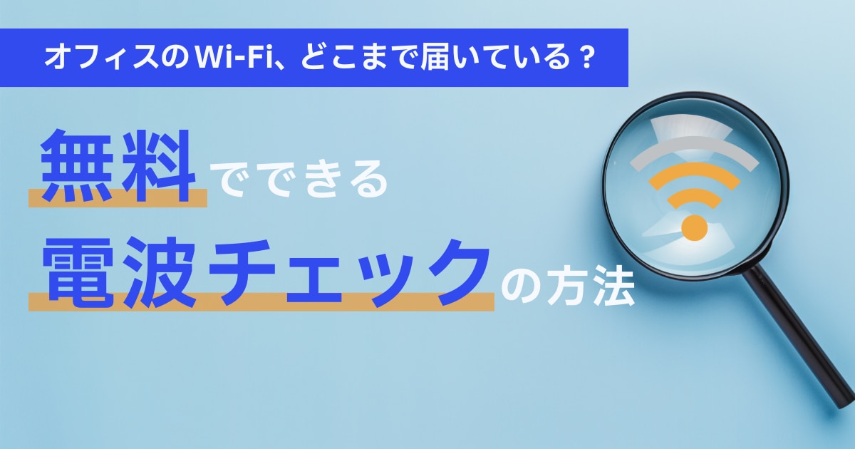 オフィスのWi-Fi、どこまで届いている?無料でできる電波チェックの方法