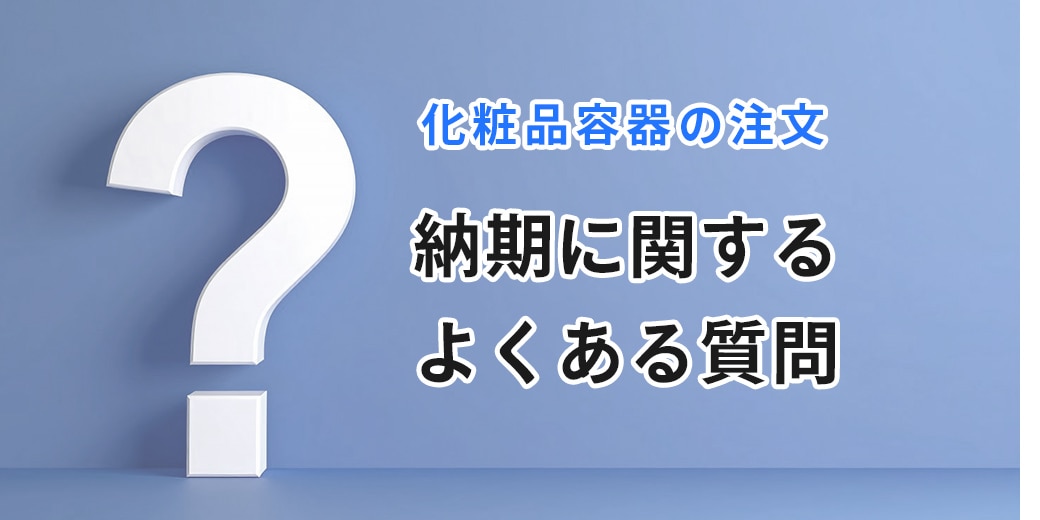 化粧品容器：納期に関するよくある質問