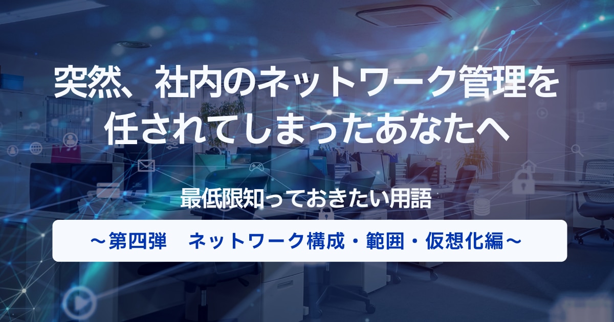突然、社内のネットワーク管理を任されてしまったあなたへ最低限知っておきたい用語 ～第四弾　ネットワーク構成・範囲・仮想化編～ 