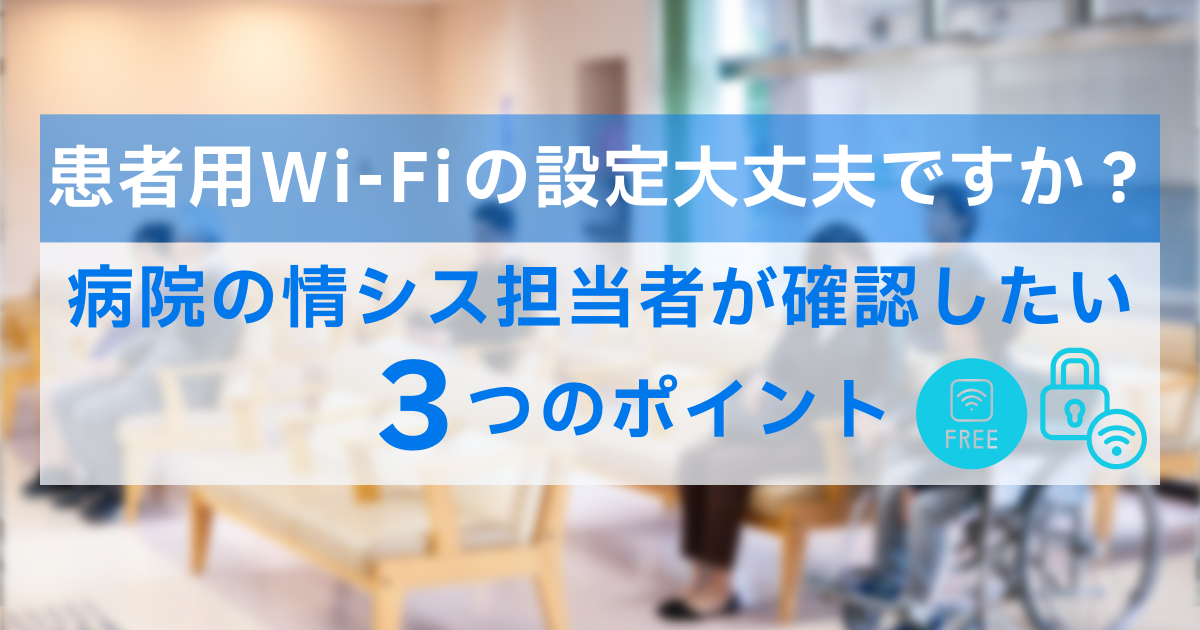 患者用Wi-Fiのセキュリティ、大丈夫?見落としがちな設定ミス