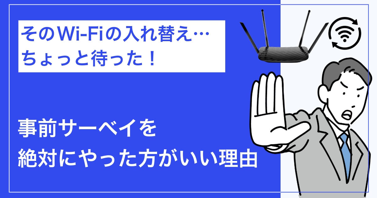 そのWi-Fiの入れ替え…ちょっと待った！事前サーベイを絶対にやった方がいい理由