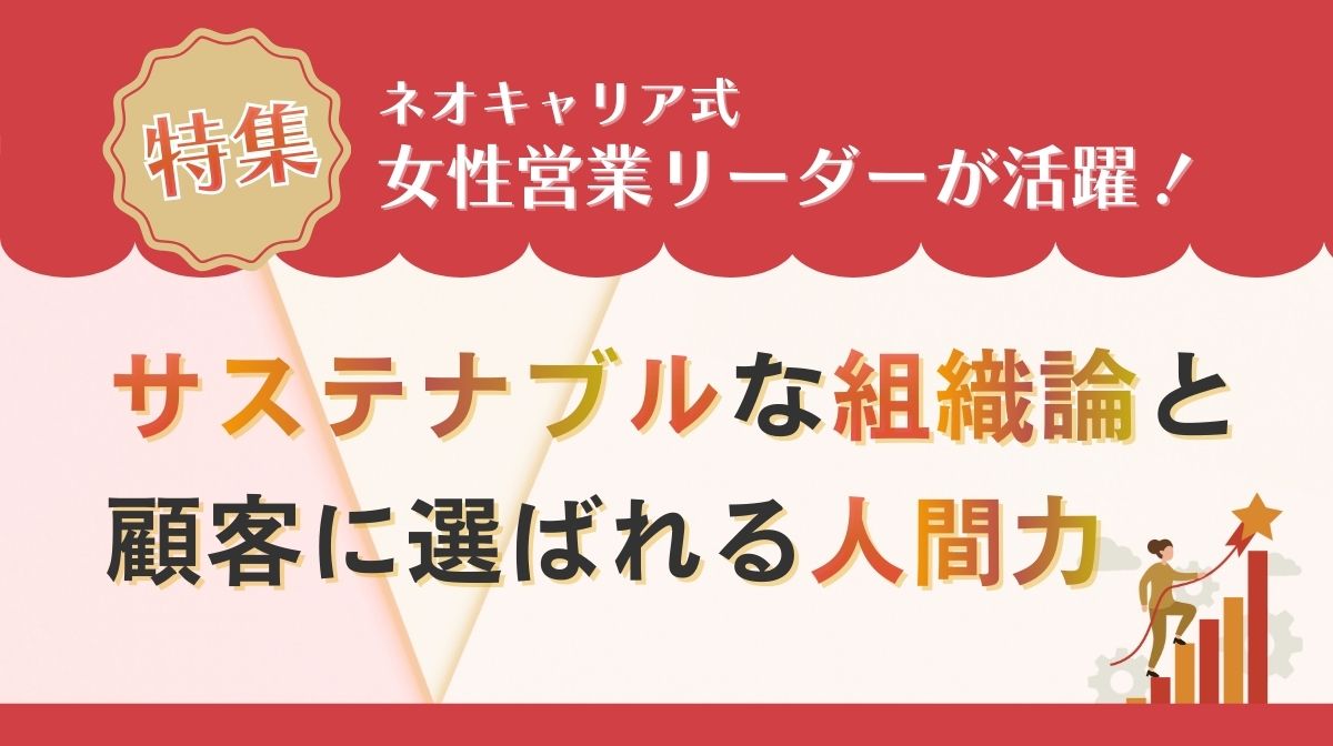 女性営業リーダーが活躍し続けるネオキャリアの“サステナブルな組織論”と、顧客に選ばれる「人間力」