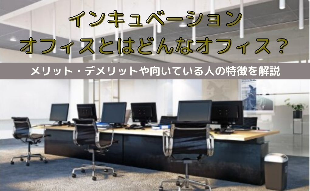 インキュベーションオフィスとはどんなオフィス？メリット・デメリットや向いている人の特徴を解説