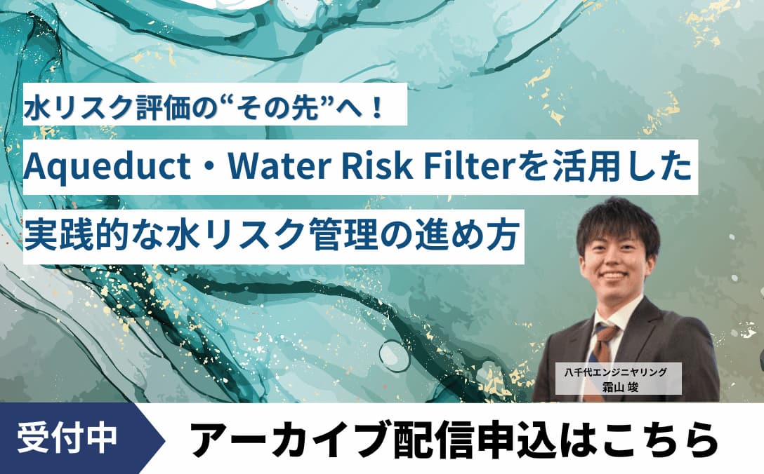 水リスク評価の“その先”へ Aqueduct・Water Risk Filterを活用した実践的な水リスク管理の進め方　アーカイブ配信はこちら