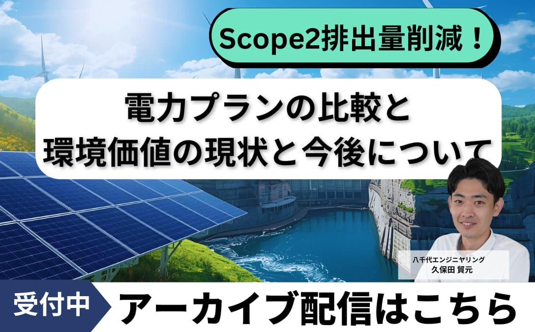 【Scope2排出量削減に向けた】電力プランの比較と環境価値の現状と今後について　アーカイブ配信はこちら