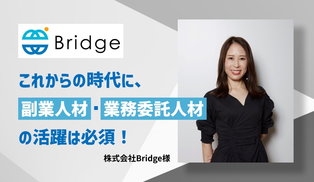 これからの時代に、副業人材・業務委託人材の活躍は必須！株式会社Bridge様インタビュー