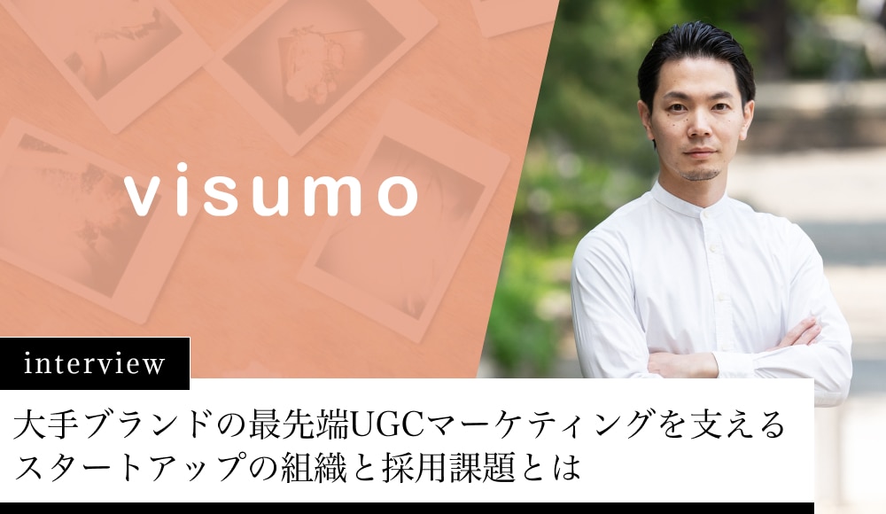 大手ブランドの最先端UGCマーケティングを支えるスタートアップの組織と採用課題とは｜株式会社visumo様