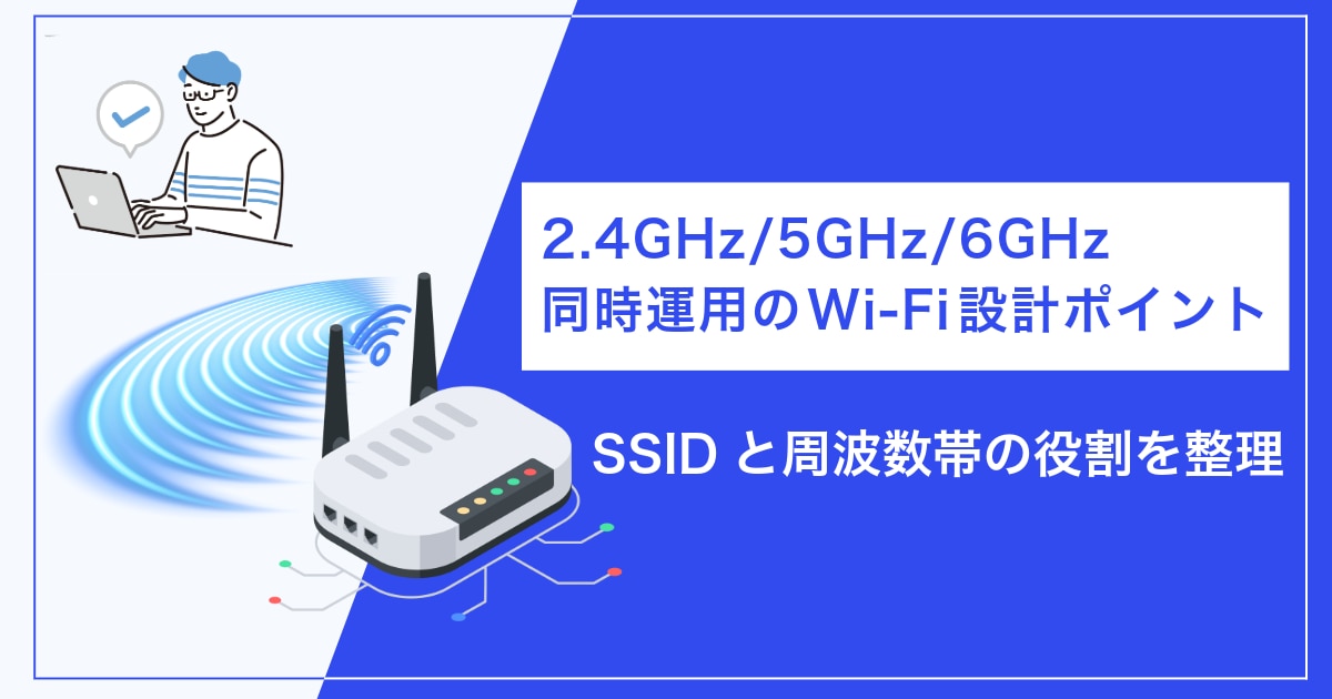 2.4GHz・5GHz・6GHzを同時運用する際のWi-Fi設計ポイント：SSIDと周波数帯の役割を整理