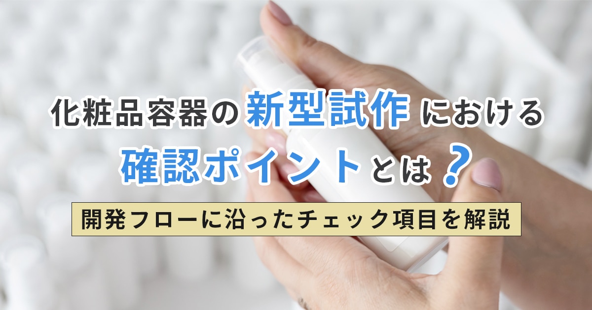 化粧品容器の新型試作における確認ポイントとは？開発フローに沿ったチェック項目を解説
