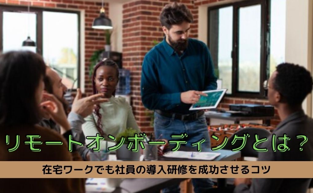 リモートオンボーディングとは｜在宅ワークでも社員の導入研修を成功させるコツ