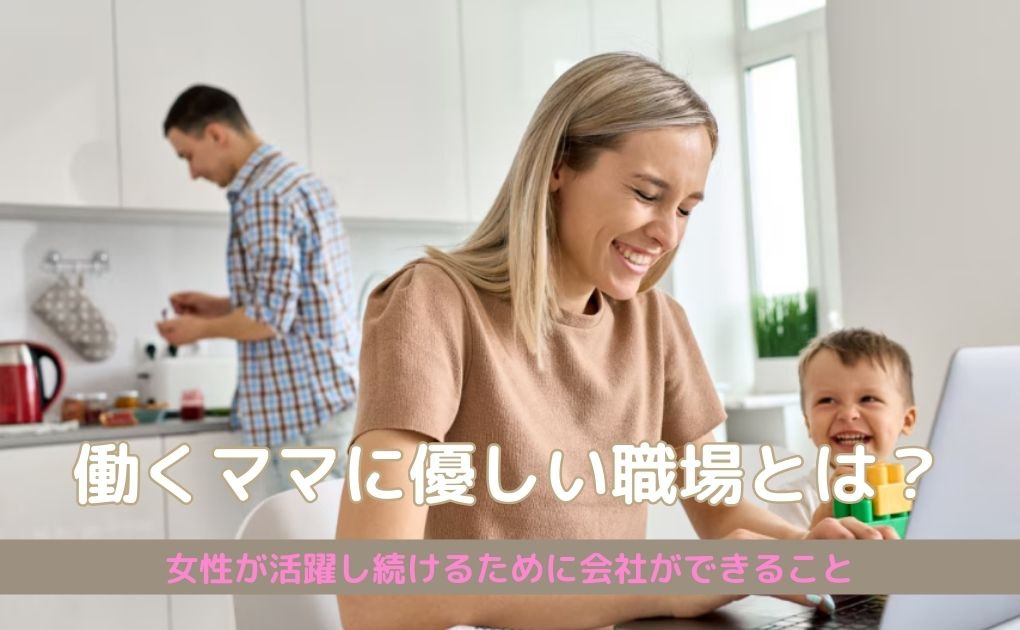 働くママに優しい職場とは｜女性が活躍し続けるために会社ができること