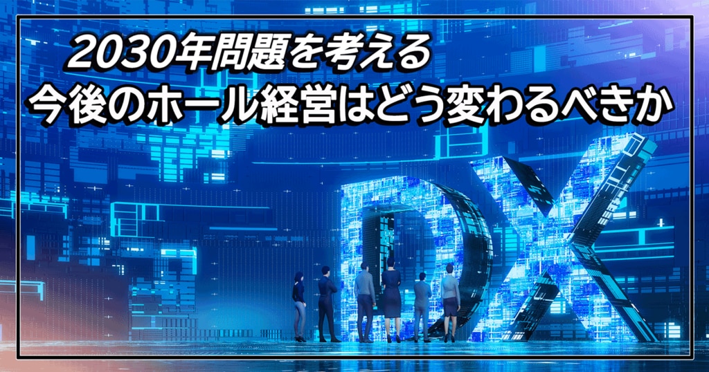 2030年問題を考える、今後のホール経営はどう変わるべきか