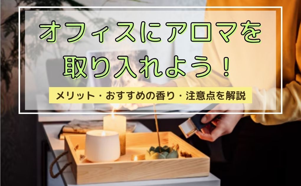 オフィスにアロマを取り入れよう！メリット・おすすめの香り・注意点を解説