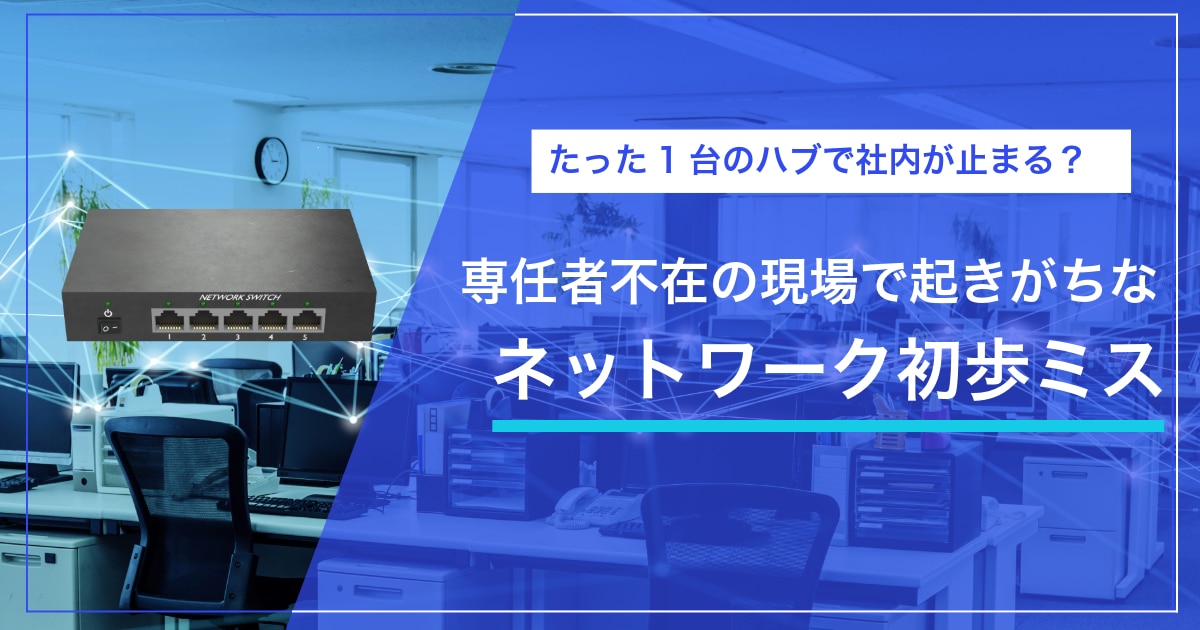 たった1台のスイッチで社内が止まる？ 専任者不在の現場で起きがちなネットワーク初歩ミス