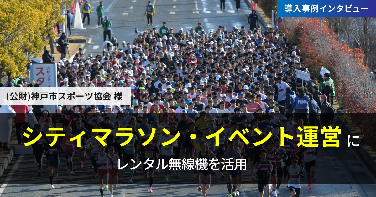六甲シティマラソン・イベントの運営にレンタル無線機を活用|公益財団法人神戸市スポーツ協会