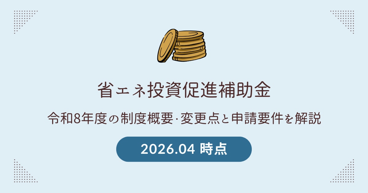 【2026年4月】省エネ投資促進補助金とは？令和8年度の制度概要・変更点と申請要件を解説