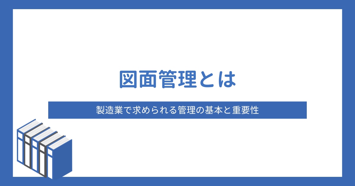 図面管理とは？製造業で求められる管理の基本と重要性