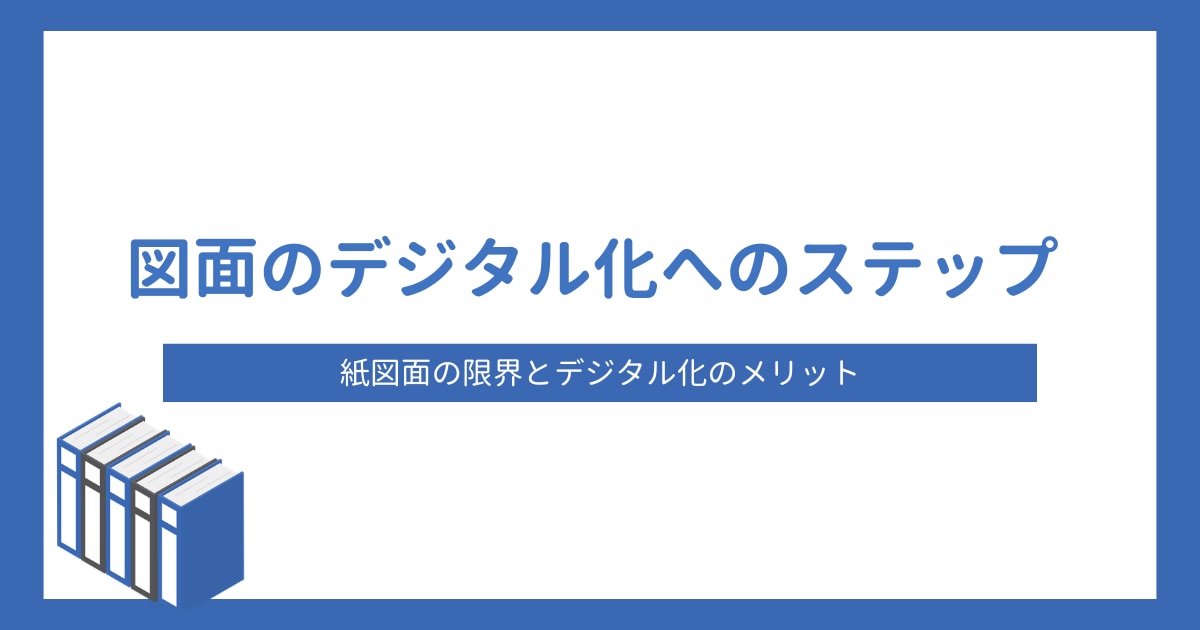 紙図面の限界とデジタル化のメリット｜中小製造業のための移行ステップ
