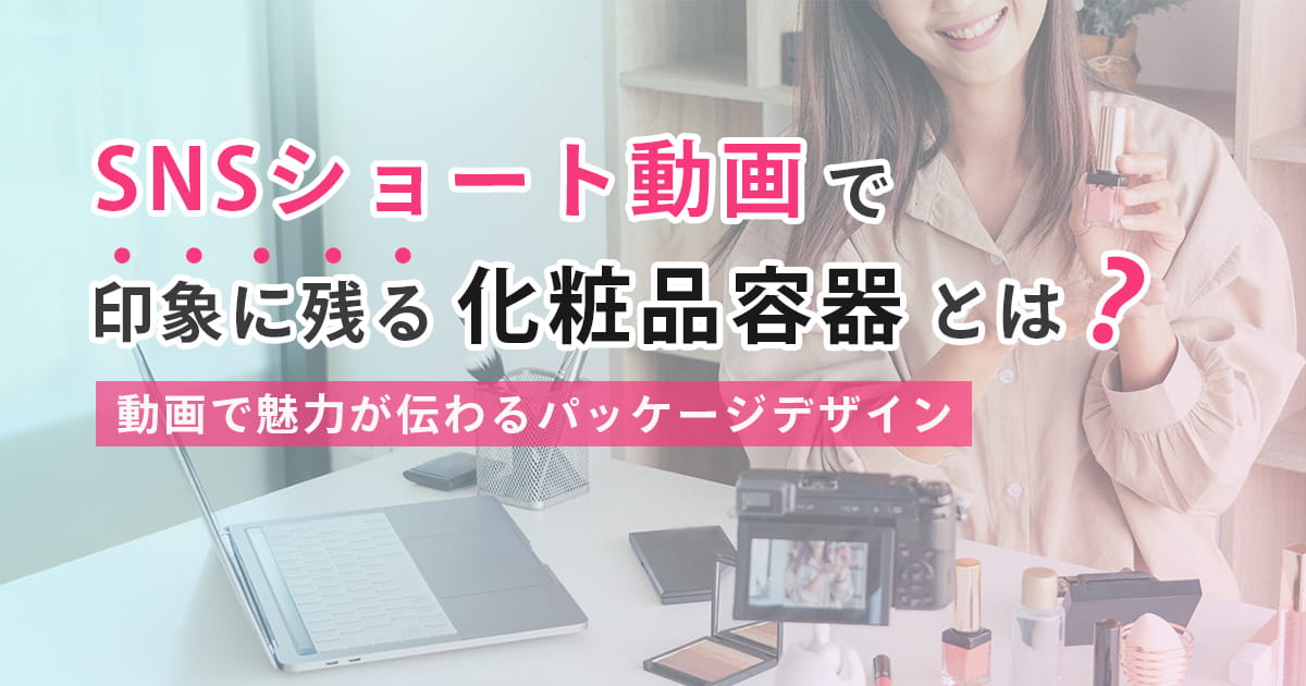 SNSショート動画で印象に残る化粧品容器とは?
