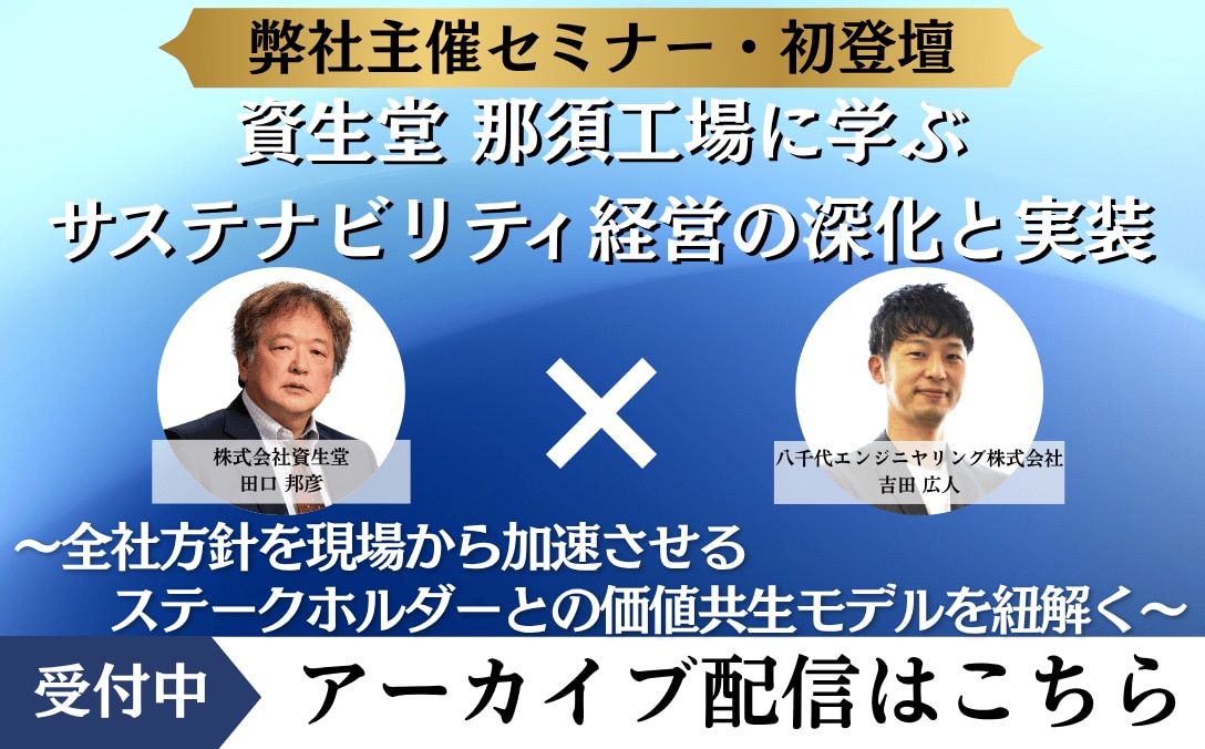 アーカイブ配信：資生堂 那須工場に学ぶ、 サステナビリティ経営の深化と実装 ～全社方針を現場から加速させる、ステークホルダーとの価値共生モデルを紐解く～
