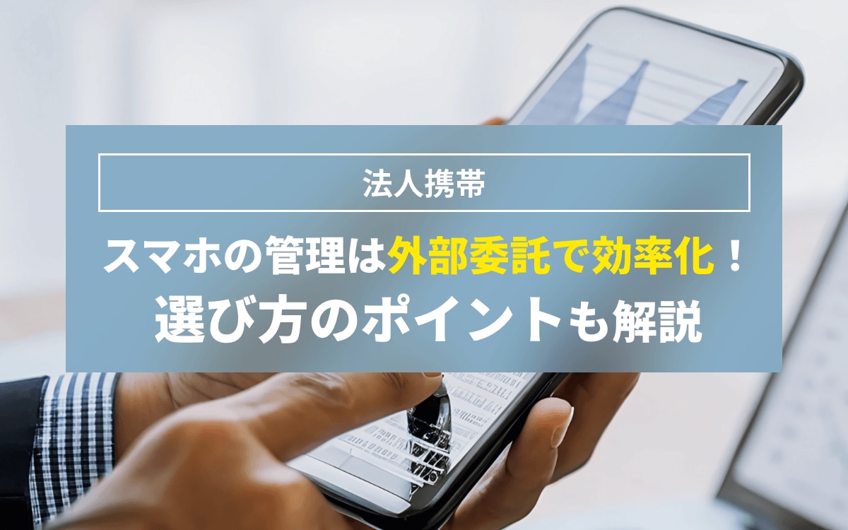 スマホの管理は外部委託で効率化！選び方のポイントも解説