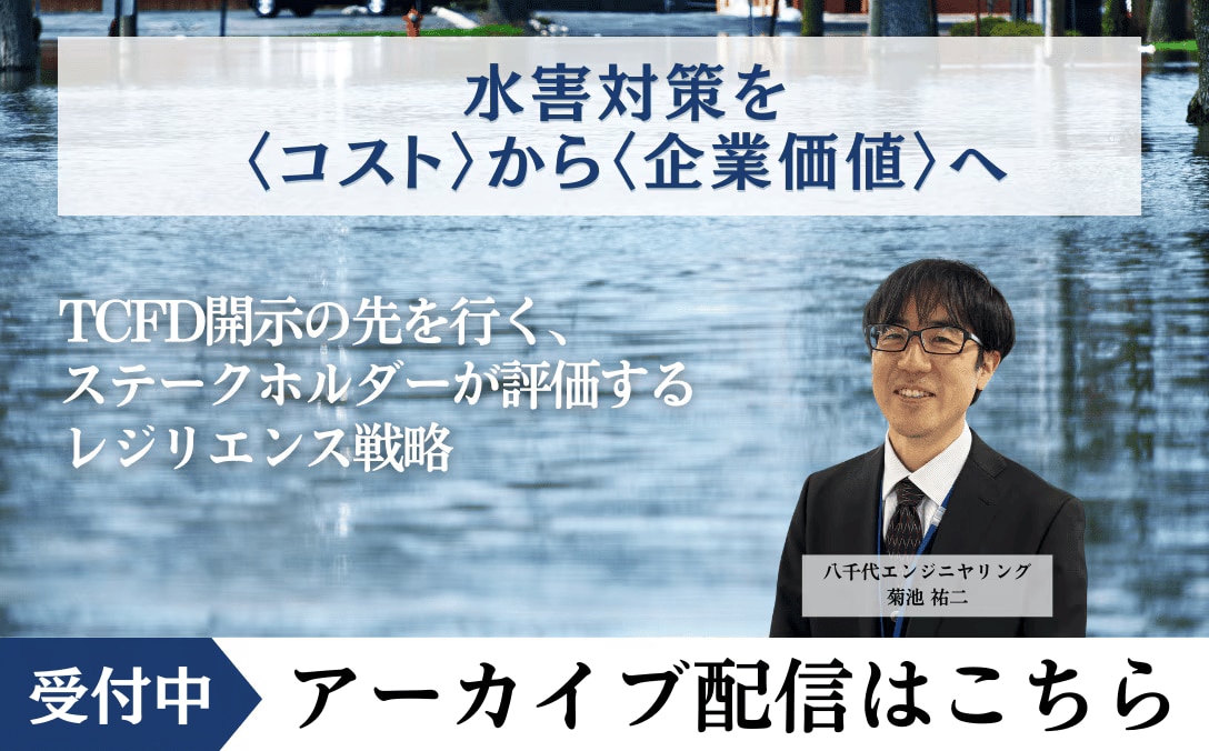 水害対策を〈コスト〉から〈企業価値〉へ TCFD開示の先を行く、 ステークホルダーが評価するレジリエンス戦略 アーカイブ配信はこちら