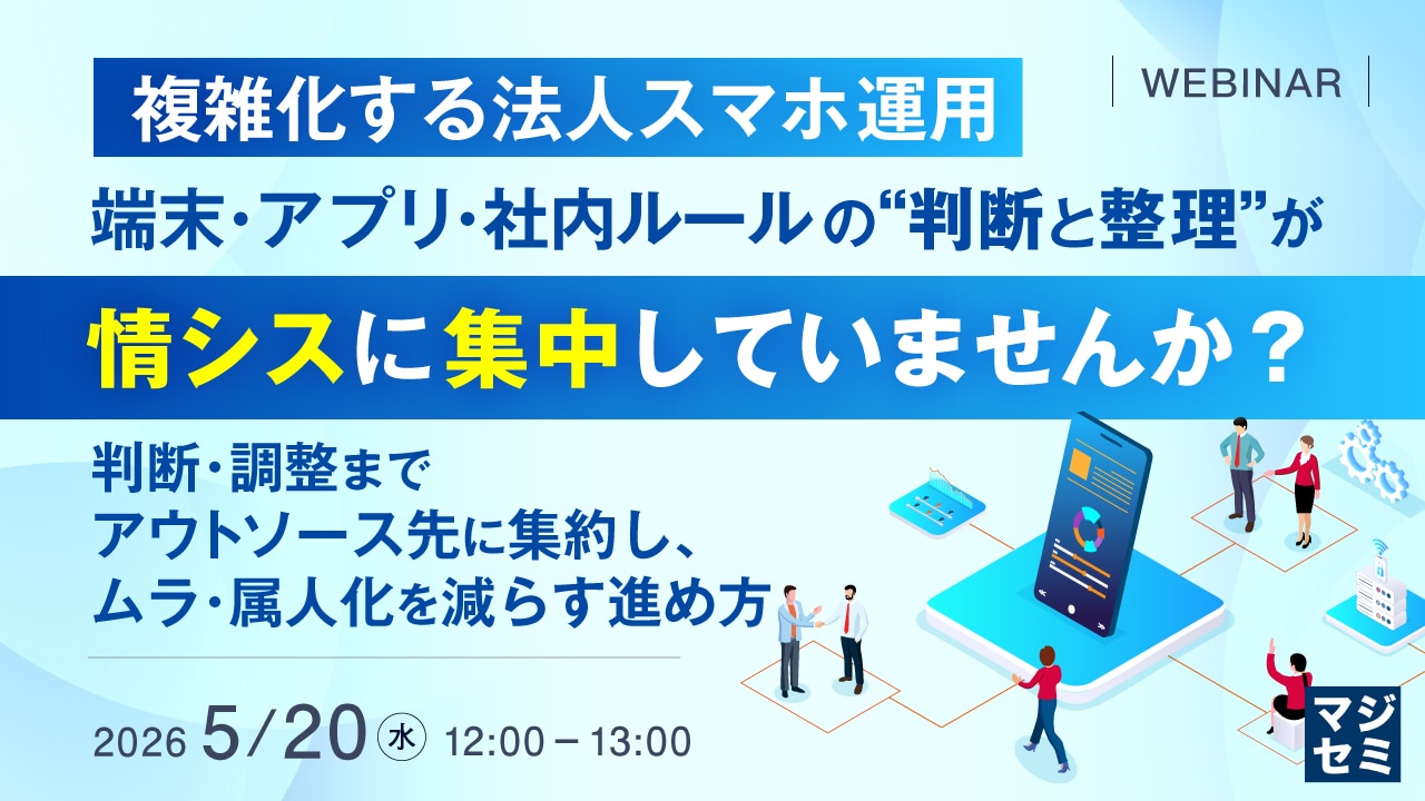 複雑化する法人スマホ運用、端末・アプリ・社内ルールの“判断と整理”が情シスに集中していませんか？