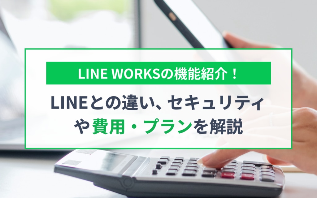 LINE WORKSの機能紹介!LINEとの違い、セキュリティや費用・プランを解説