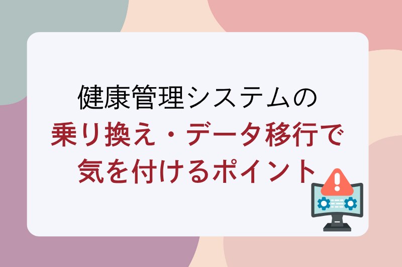 健康管理システムの乗り換え・データ移行で気を付ける...