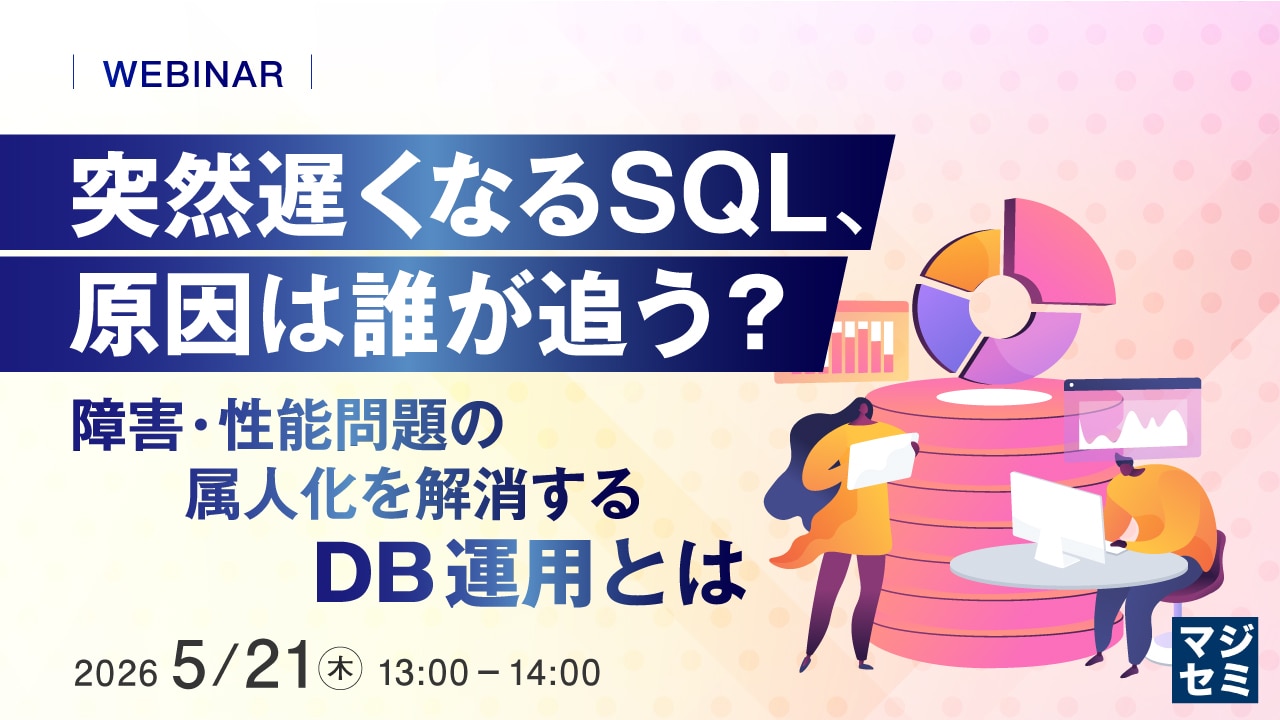 突然遅くなるSQL、原因は誰が追う？～障害･性能問題の属人化を解消するDB運用とは～をテーマにマジセミでウェビナーを開催します。