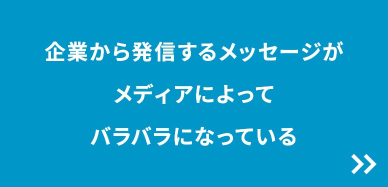 企業から発信するメッセージがメディアによってバラバラになっている