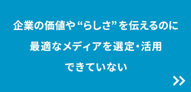 企業の価値や“らしさ”を伝えるのに最適なメディアを選定・活用できていない