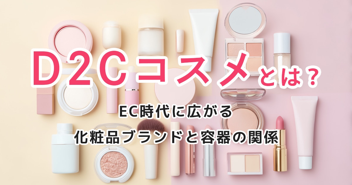 D2Cコスメとは？EC時代に広がる化粧品ブランドと容器の関係