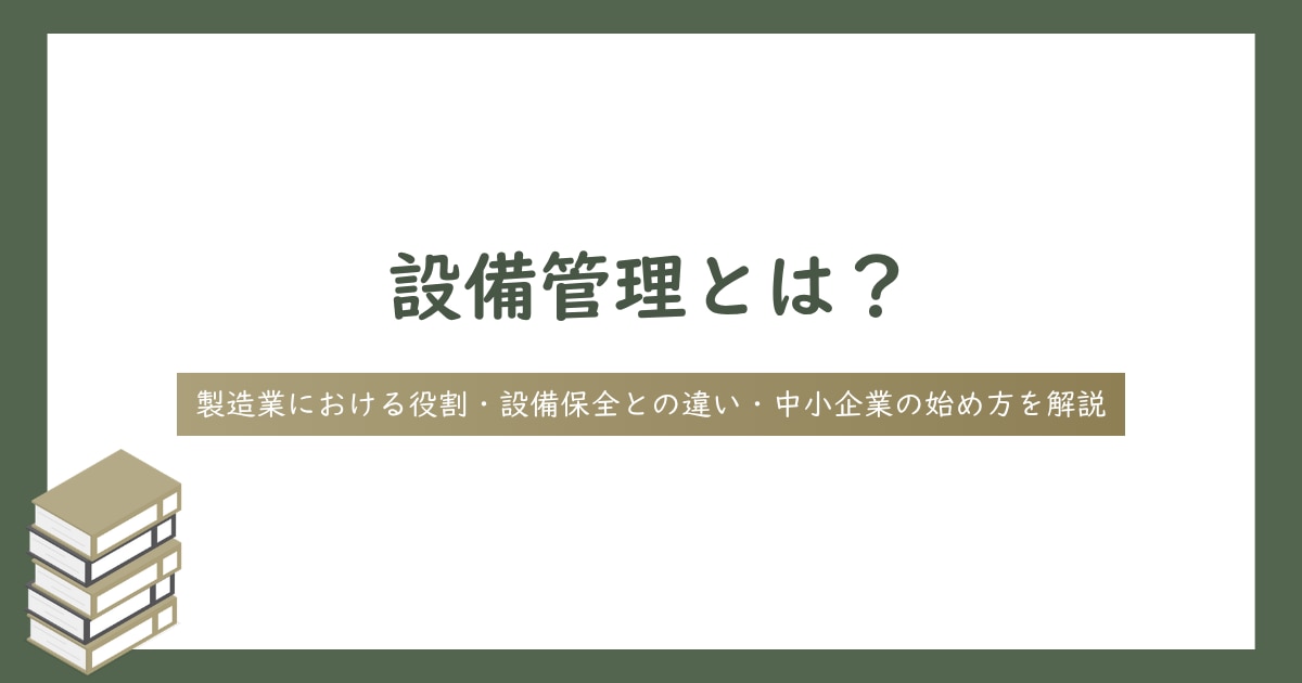 設備管理とは？製造業における役割・設備保全との違い・中小企業の始め方を解説