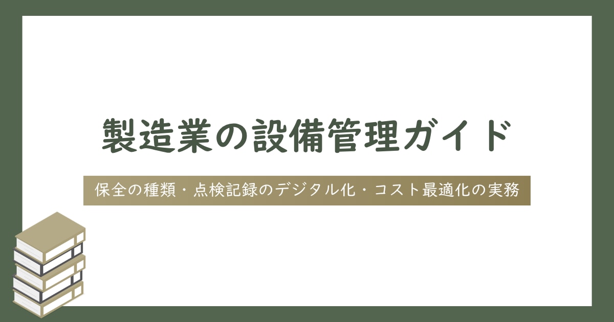 製造業の設備管理ガイド｜保全の種類・点検記録のデジタル化・コスト最適化の実務
