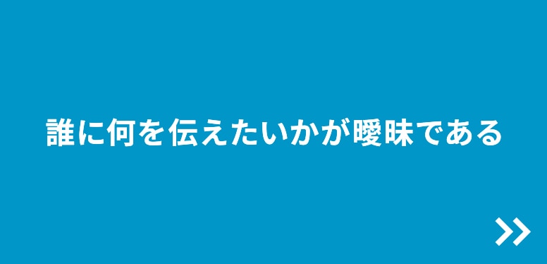 誰に何を伝えたいかが曖昧である