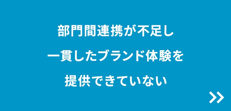 部門間連携が不足し一貫したブランド体験を提供できていない
