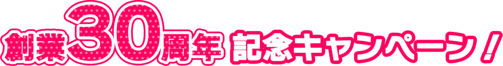創業30周年記念キャンペーン！
