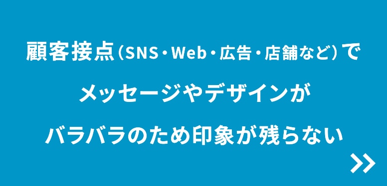 顧客接点でメッセージやデザインがバラバラのため印象が残らない